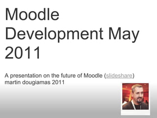 Moodle
Development May
2011
A presentation on the future of Moodle (slideshare)
martin dougiamas 2011
 