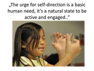 „The urge for self-direction is a basic
human need, it‘s a natural state to be
active and engaged..“
 
