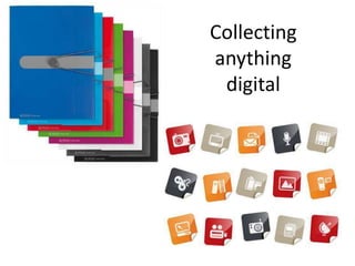 Collecting
anything
digital
 