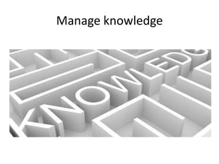Manage knowledge
 