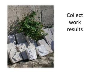 Collect
work
results
 