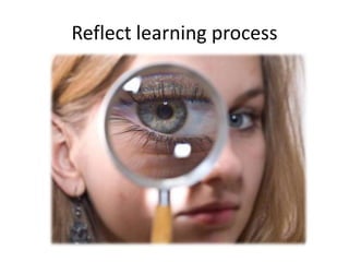Reflect learning process
 