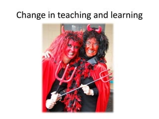 Change in teaching and learning
 