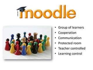 • Group of learners
• Cooperation
• Communication
• Protected room
• Teacher controlled
• Learning control
 