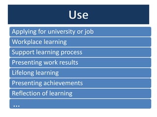 Applying for university or job
Workplace learning
Support learning process
Presenting work results
Lifelong learning
Presenting achievements
Reflection of learning
…
 