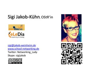 Sigi Jakob-Kühn, OStR‘in
sigi@jakob-weinheim.de
www.school-networking.de
Twitter: Networking_Lady
Skype: sigijakob
 