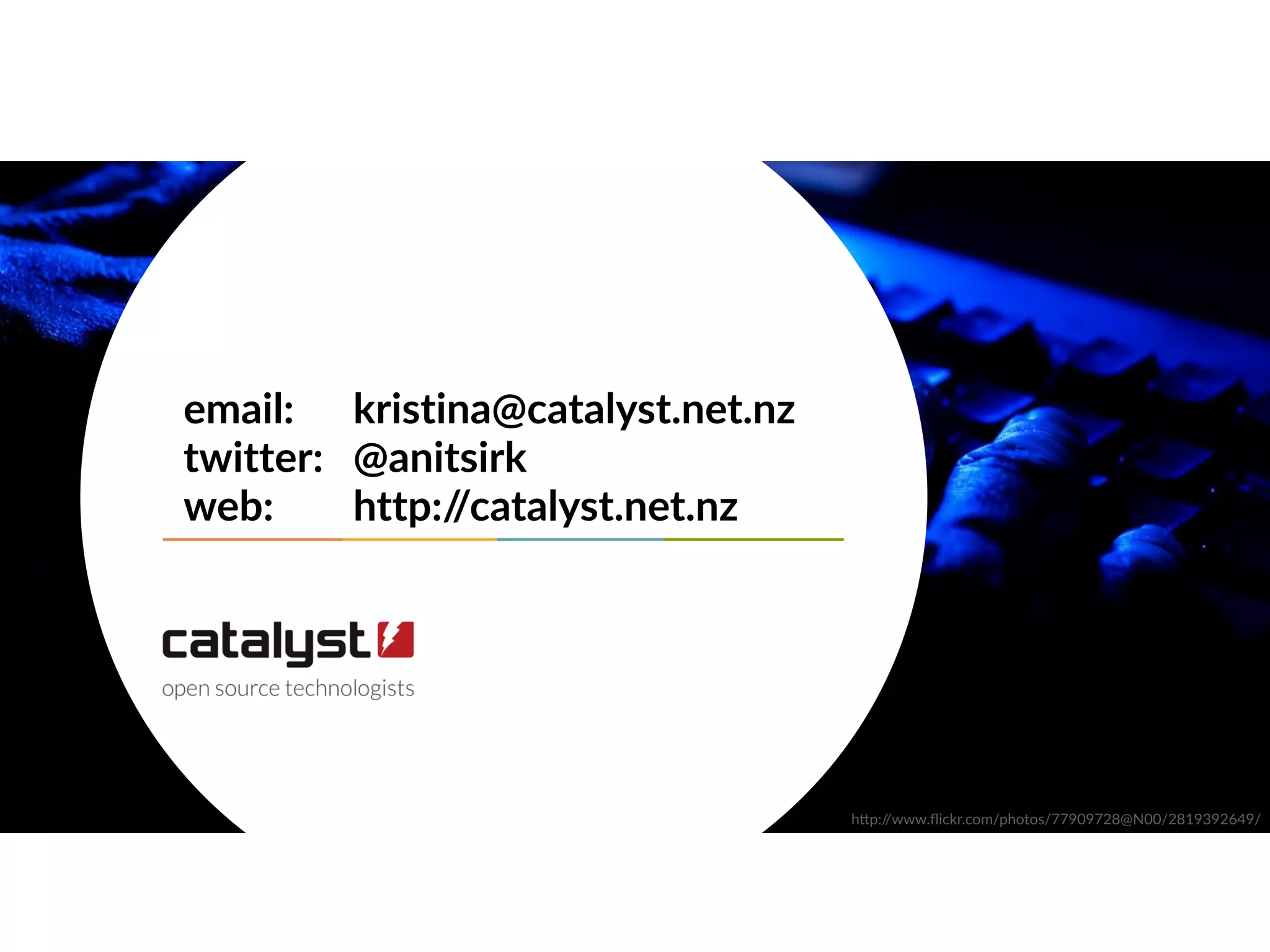 email: kristina@catalyst.net.nz
twitter: @anitsirk
web: http://catalyst.net.nz
h"p://www.flickr.com/photos/77909728@N00/2819392649/