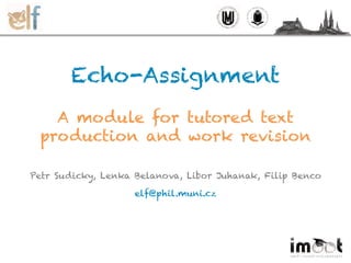 Echo-Assignment
A module for tutored text
production and work revision
Petr Sudicky, Lenka Belanova, Libor Juhanak, Filip Benco
elf@phil.muni.cz
 