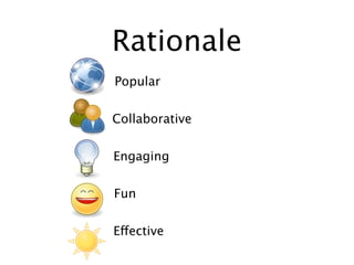 Rationale
Popular


Collaborative


Engaging


Fun


Effective
 