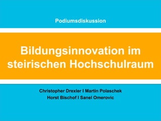 Bildungsinnovation im
steirischen Hochschulraum
Podiumsdiskussion
Christopher Drexler I Martin Polaschek
Horst Bischof I Sanel Omerovic
 