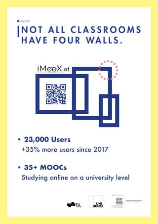 • 23,000 Users
	 +35% more users since 2017
• 35+ MOOCs
	 Studying online on a university level
N O T A L L C L A S S R O O M S
H AV E F O U R WA L L S .
#iMooX
.at
 