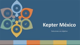 1
Kepter México
Soluciones con objetivo
 