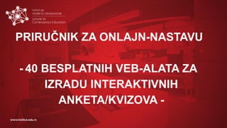 www.institut.edu.rs
PRIRUČNIK ZA ONLAJN-NASTAVU
- 40 BESPLATNIH VEB-ALATA ZA
IZRADU INTERAKTIVNIH
ANKETA/KVIZOVA -
 