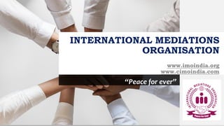 INTERNATIONAL MEDIATIONS
ORGANISATION
www.imoindia.org
www.cimoindia.com
“Peace for ever”
 