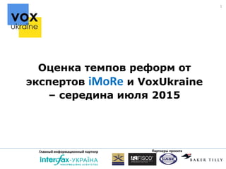 Партнеры проектаГлавный информационный партнер
1
Оценка темпов реформ от
экспертов іМоRе и VoxUkraine
– середина июля 2015
 