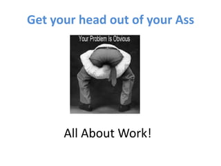 Get your head out of your Ass




      All About Work!
 