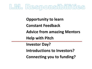 Opportunity to learn
Constant Feedback
Advice from amazing Mentors
Help with Pitch
Investor Day?
Introductions to Investors?
Connecting you to funding?
 
