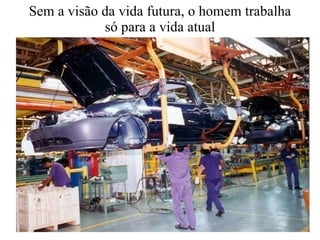 Sem a visão da vida futura, o homem trabalha só para a vida atual 