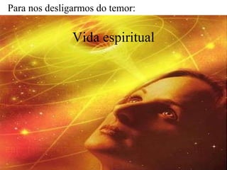 Vida espiritual Para nos desligarmos do temor: 