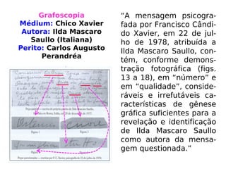 Kedarnath, perguntou a Ludgi onde ela havia es-
condido alguns anéis pouco antes de morrer. Ela
disse que eles estavam enterrados em um vaso
no jardim da casa antiga, fato confirmado pelos
pesquisadores. (ROY STEMMAN,Reencarnação)
 