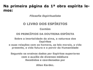 “[…] o Espiritismo tem por base essencial, e
sem a qual não teria razão de ser, a existên-
cia de Deus, da alma, a sua imortalidade, as
penas e as recompensas futuras; ora, esses
pontos são a negação mais absoluta do ma-
terialismo, que não admite nenhum deles. A
Doutrina Espírita não se limita a afirmá-los,
não os admite a priori, deles é a demonstra-
ção patente; por isso, ela já conduziu um tão
grande número de incrédulos que abjuraram
todo sentimento religioso.” (Revista Espírita 1861)
 