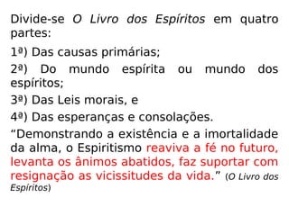 10. Há, pois, no homem três elementos
essen ciais:
1.° A alma ou Espírito, princípio inteligente
em que residem o pensamento, a vontade e
o senso moral;
2.° O corpo, invólucro material que põe o
Es-pírito em relação com o mundo exterior;
3.° O perispírito, invólucro fluídico, leve,
im-ponderável, servindo de laço e de
interme-diário entre o Espírito e o corpo.
(KARDEC, O que é o Espiritismo)
 