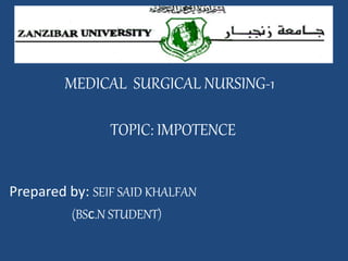 MEDICAL SURGICAL NURSING-1
TOPIC: IMPOTENCE
Prepared by: SEIF SAID KHALFAN
(BSc.N STUDENT)
 