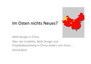 Im Osten nichts Neues?

Web Design in China
Was bei Usability, Web Design und
Projektabwicklung in China anders sein kann…
Astrid Beck
 