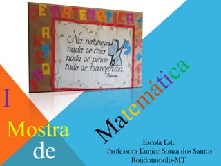 I
Mostra

de

Escola Est.
Professora Eunice Souza dos Santos
Rondonópolis-MT

 