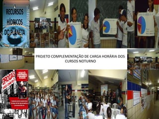 RECURSOS
 HÍDRICOS
DO PLANETA

             PROJETO COMPLEMENTAÇÃO DE CARGA HORÁRIA DOS
                           CURSOS NOTURNO
 