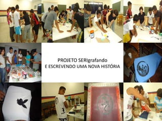 PROJETO SERIgrafando
E ESCREVENDO UMA NOVA HISTÓRIA
 