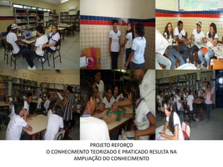 • FS




                      PROJETO REFORÇO
       O CONHECIMENTO TEORIZADO E PRATICADO RESULTA NA
                AMPLIAÇÃO DO CONHECIMENTO
 