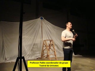 Professor Pablo-coordenador do grupo
         Teatral da Univates
 