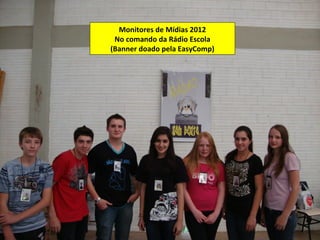 Monitores de Mídias 2012
 No comando da Rádio Escola
(Banner doado pela EasyComp)
 