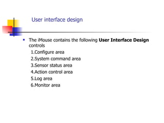 User interface design The iMouse contains the following  User Interface Design  controls 1.Configure area 2.System command area 3.Sensor status area 4.Action control area 5.Log area 6.Monitor area 