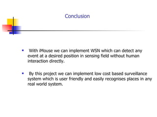 Conclusion With iMouse we can implement WSN which can detect any event at a desired position in sensing field without human interaction directly. By this project we can implement low cost based surveillance system which is user friendly and easily recognises places in any real world system. 