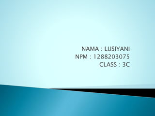 NAMA : LUSIYANI
NPM : 1288203075
CLASS : 3C
 