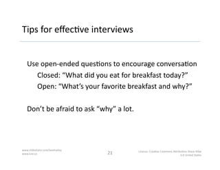 Tips	
  for	
  eﬀec^ve	
  interviews	
  


Iden^fy	
  the	
  need	
  behind	
  a	
  feature	
  request	
  

“If	
  you	
  ...