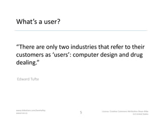 What’s	
  a	
  user?	
  


“There	
  are	
  only	
  two	
  industries	
  that	
  refer	
  to	
  their	
  
customers	
  as	...