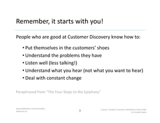 Remember,	
  it	
  starts	
  with	
  you!	
  

People	
  who	
  are	
  good	
  at	
  Customer	
  Discovery	
  know	
  how	...