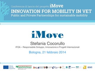 iMove
Stefania Cocorullo
IFOA – Responsabile Sviluppo, Innovazione e Progetti Internazionali

Bologna, 21 febbraio 2014

 