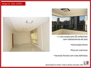 Aluga-se. Cód. I15915




                           • 1 sala ampla para 02 ambientes
                                   com rebaixamento de teto

                                           •Iluminação direta

                                          •Piso em mármore

                        • Varanda frontal com vista definitiva
 