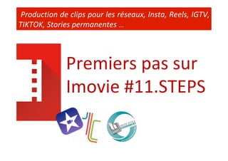 Production	de	clips	pour	les	réseaux,	Insta,	Reels,	IGTV,	
TIKTOK,	Stories	permanentes	…	
Premiers	pas	sur	
Imovie	#11.STEPS	
 