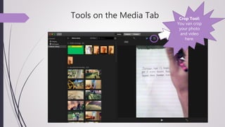 Tools on the Media Tab Crop Tool:
You van crop
your photo
and video
here.
 