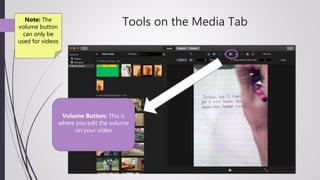Tools on the Media TabNote: The
volume button
can only be
used for videos
Volume Button: This is
where you edit the volume
on your video
 