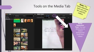 Tools on the Media Tab
Noise
Reduction
Tool: This tool
allows you to
reduce
background
noise from
videos
 