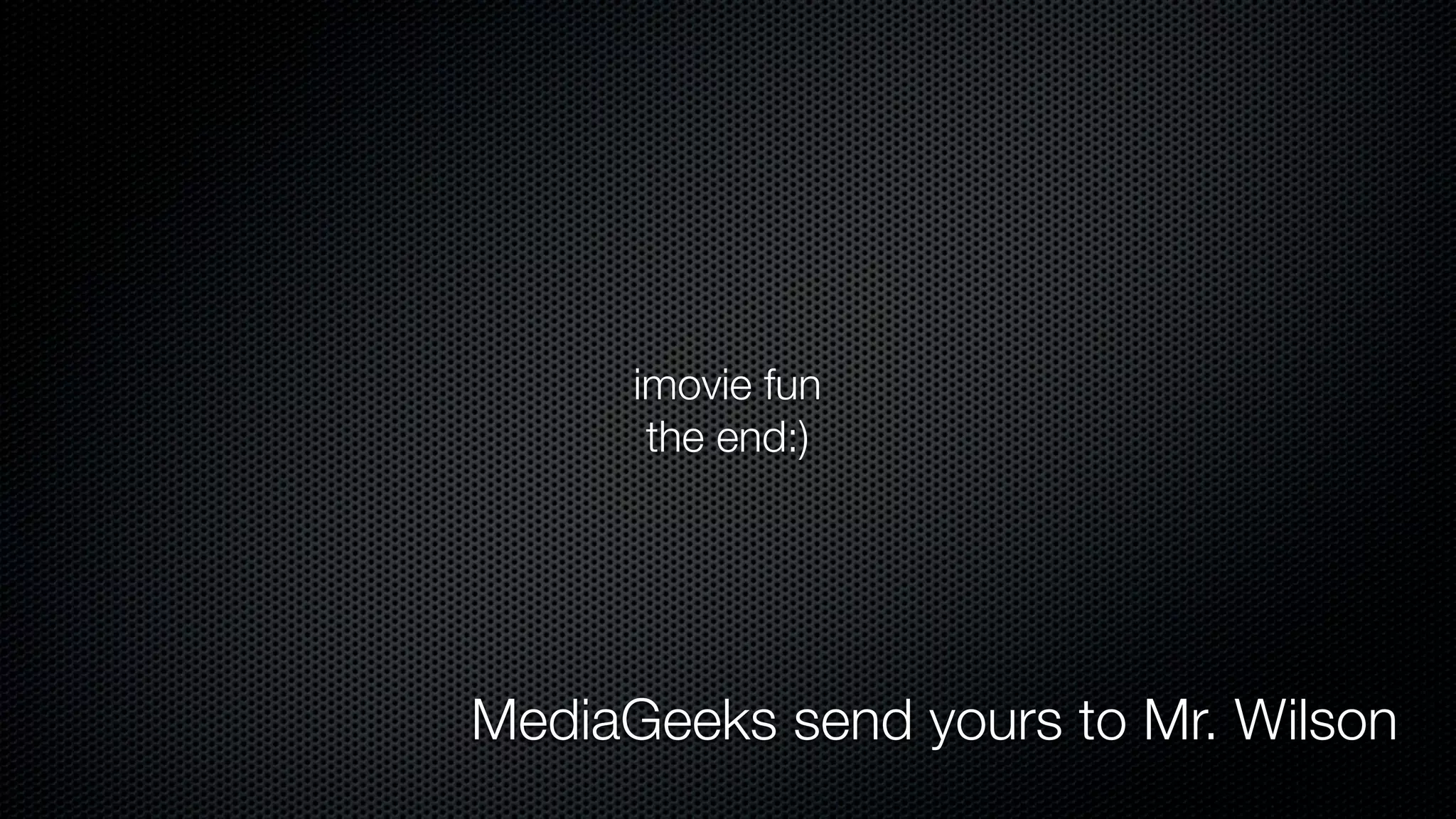 imovie fun
       the end:)




MediaGeeks send yours to Mr. Wilson
 