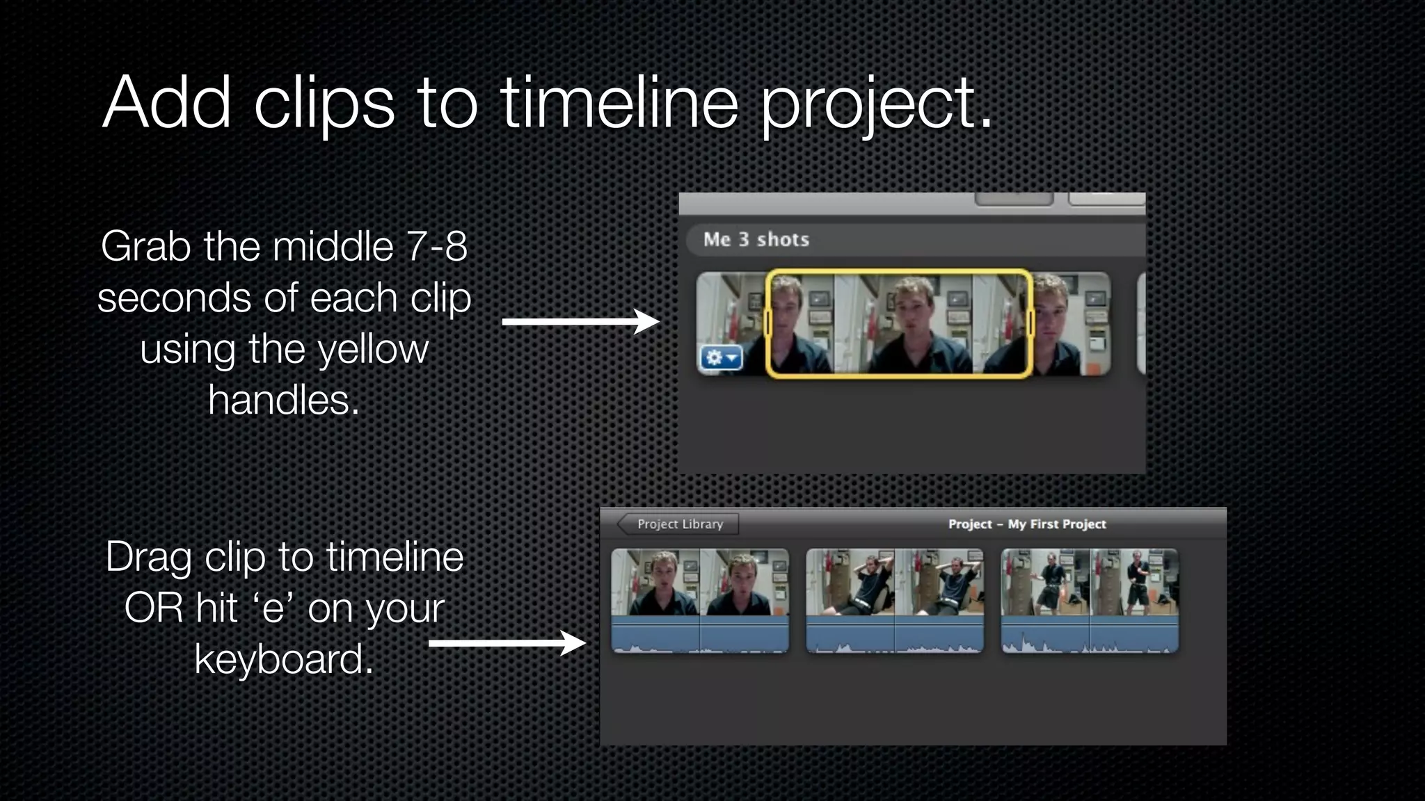 Add clips to timeline project.
Grab the middle 7-8
seconds of each clip
  using the yellow
      handles.


Drag clip to timeline
 OR hit ‘e’ on your
    keyboard.
 