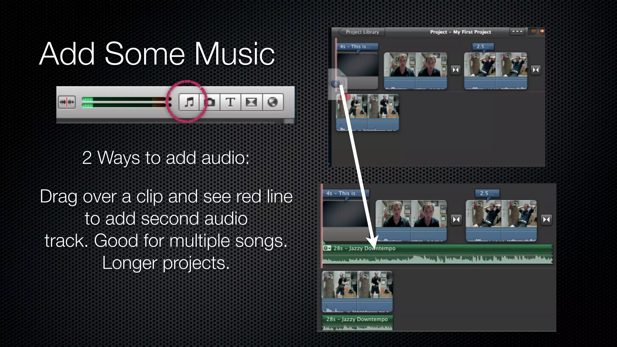 Add Some Music


     2 Ways to add audio:

Drag over a clip and see red line
     to add second audio
track. Good for multiple songs.
        Longer projects.
 