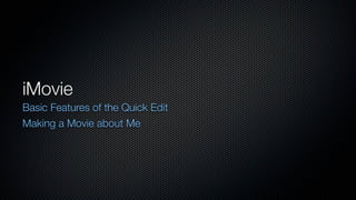 iMovie
Basic Features of the Quick Edit
Making a Movie about Me
 